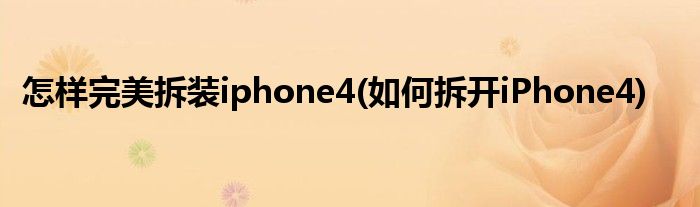 怎樣完美拆裝iphone4(如何拆開iPhone4)