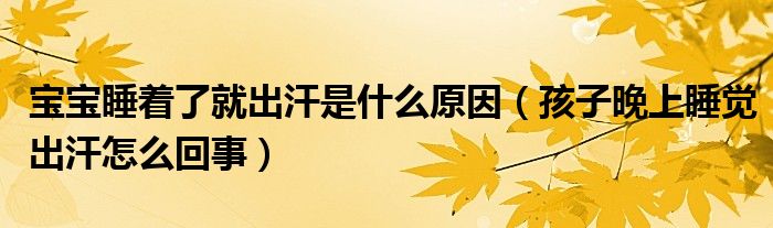 寶寶睡著了就出汗是什么原因（孩子晚上睡覺(jué)出汗怎么回事）