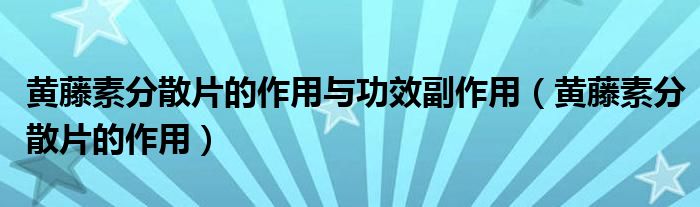 黃藤素分散片的作用與功效副作用（黃藤素分散片的作用）