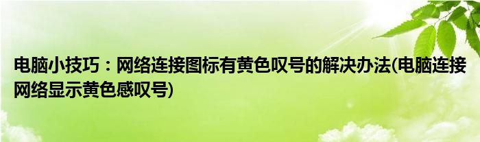 電腦小技巧：網(wǎng)絡(luò)連接圖標(biāo)有黃色嘆號(hào)的解決辦法(電腦連接網(wǎng)絡(luò)顯示黃色感嘆號(hào))