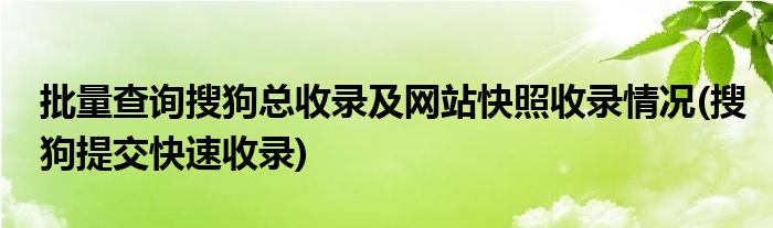 批量查詢搜狗總收錄及網(wǎng)站快照收錄情況(搜狗提交快速收錄)