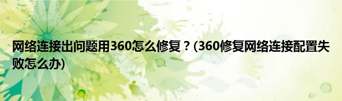 網(wǎng)絡(luò)連接出問(wèn)題用360怎么修復(fù)？(360修復(fù)網(wǎng)絡(luò)連接配置失敗怎么辦)