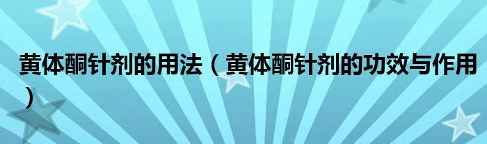 黃體酮針劑的用法（黃體酮針劑的功效與作用）