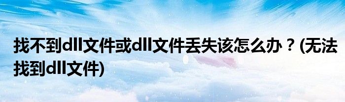 找不到dll文件或dll文件丟失該怎么辦？(無法找到dll文件)