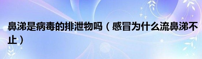 鼻涕是病毒的排泄物嗎（感冒為什么流鼻涕不止）