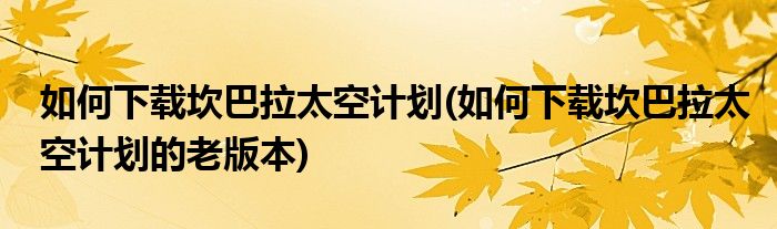 如何下載坎巴拉太空計劃(如何下載坎巴拉太空計劃的老版本)