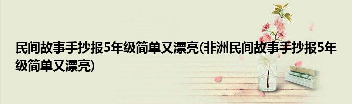 民間故事手抄報(bào)5年級簡單又漂亮(非洲民間故事手抄報(bào)5年級簡單又漂亮)