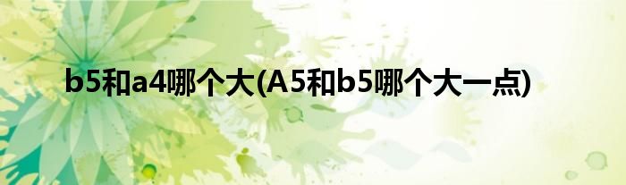 b5和a4哪個(gè)大(A5和b5哪個(gè)大一點(diǎn))