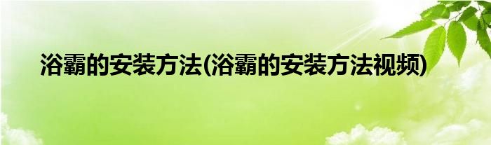 浴霸的安裝方法(浴霸的安裝方法視頻)