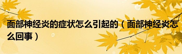 面部神經(jīng)炎的癥狀怎么引起的（面部神經(jīng)炎怎么回事）