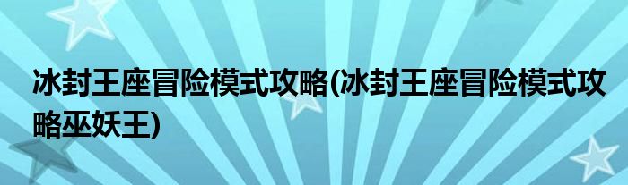 冰封王座冒險模式攻略(冰封王座冒險模式攻略巫妖王)