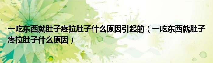 一吃東西就肚子疼拉肚子什么原因引起的（一吃東西就肚子疼拉肚子什么原因）