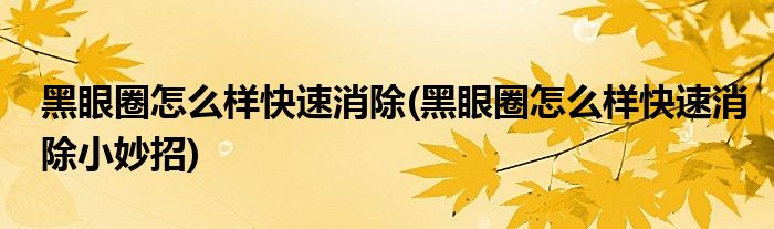 黑眼圈怎么樣快速消除(黑眼圈怎么樣快速消除小妙招)