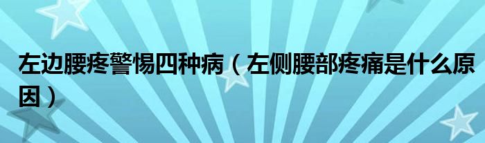 左邊腰疼警惕四種?。ㄗ髠?cè)腰部疼痛是什么原因）