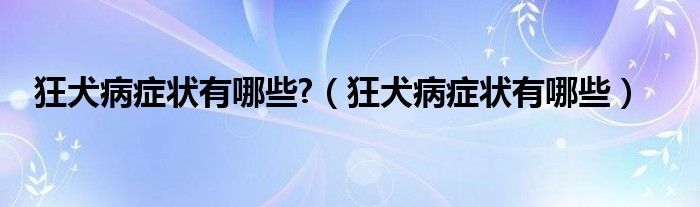 狂犬病癥狀有哪些?（狂犬病癥狀有哪些）