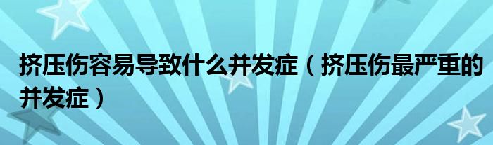 擠壓傷容易導(dǎo)致什么并發(fā)癥（擠壓傷最嚴(yán)重的并發(fā)癥）