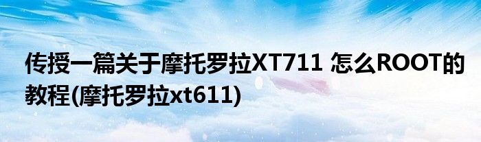 傳授一篇關(guān)于摩托羅拉XT711 怎么ROOT的教程(摩托羅拉xt611)