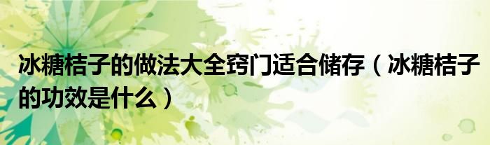 冰糖桔子的做法大全竅門適合儲(chǔ)存（冰糖桔子的功效是什么）