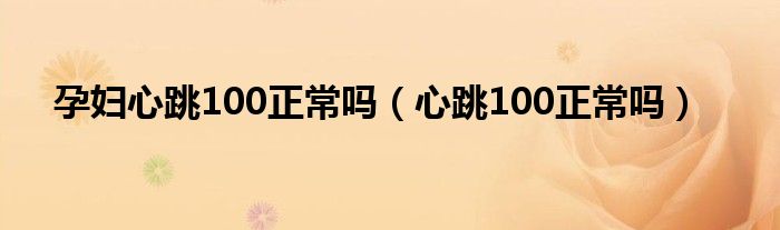 孕婦心跳100正常嗎（心跳100正常嗎）