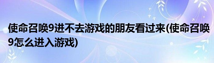 使命召喚9進不去游戲的朋友看過來(使命召喚9怎么進入游戲)