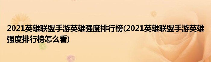 2021英雄聯(lián)盟手游英雄強(qiáng)度排行榜(2021英雄聯(lián)盟手游英雄強(qiáng)度排行榜怎么看)