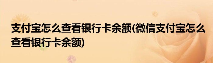 支付寶怎么查看銀行卡余額(微信支付寶怎么查看銀行卡余額)