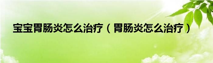 寶寶胃腸炎怎么治療（胃腸炎怎么治療）