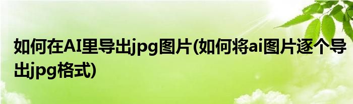 如何在AI里導(dǎo)出jpg圖片(如何將ai圖片逐個(gè)導(dǎo)出jpg格式)