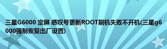 三星G6000 定屏 感嘆號(hào)更新ROOT刷機(jī)失敗不開(kāi)機(jī)(三星g6000強(qiáng)制恢復(fù)出廠設(shè)置)