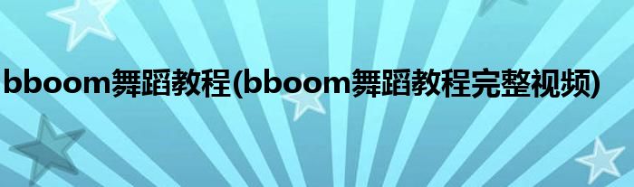 bboom舞蹈教程(bboom舞蹈教程完整視頻)