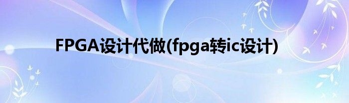 FPGA設(shè)計(jì)代做(fpga轉(zhuǎn)ic設(shè)計(jì))