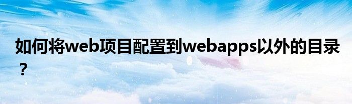 如何將web項(xiàng)目配置到webapps以外的目錄？