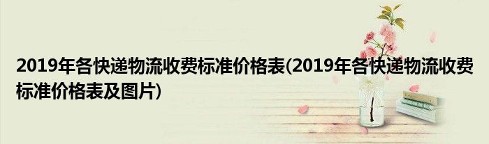 2019年各快遞物流收費(fèi)標(biāo)準(zhǔn)價(jià)格表(2019年各快遞物流收費(fèi)標(biāo)準(zhǔn)價(jià)格表及圖片)