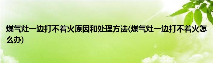 煤氣灶一邊打不著火原因和處理方法(煤氣灶一邊打不著火怎么辦)