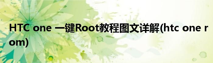 HTC one 一鍵Root教程圖文詳解(htc one rom)