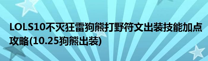 LOLS10不滅狂雷狗熊打野符文出裝技能加點(diǎn)攻略(10.25狗熊出裝)