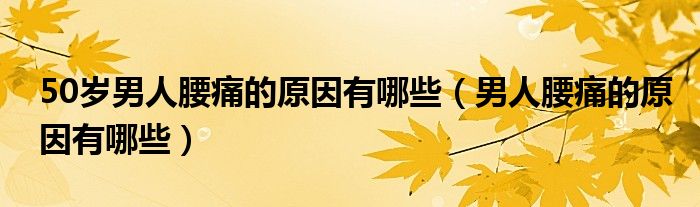 50歲男人腰痛的原因有哪些（男人腰痛的原因有哪些）