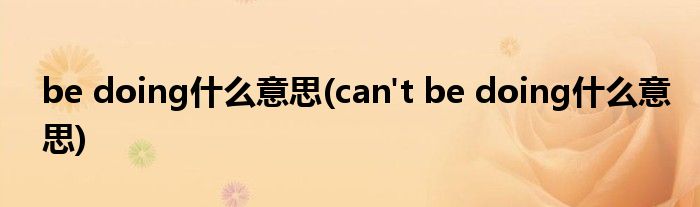 be doing什么意思(can't be doing什么意思)