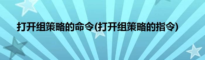 打開(kāi)組策略的命令(打開(kāi)組策略的指令)