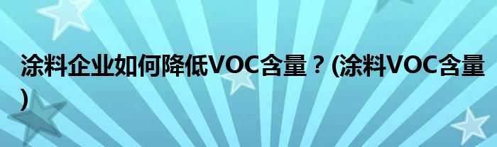 涂料企業(yè)如何降低VOC含量？(涂料VOC含量)