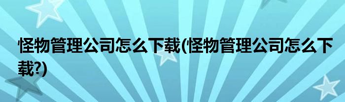 怪物管理公司怎么下載(怪物管理公司怎么下載?)