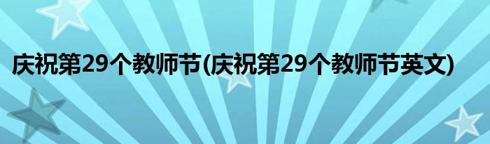 慶祝第29個教師節(jié)(慶祝第29個教師節(jié)英文)