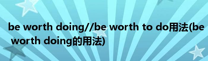 be worth doing//be worth to do用法(be worth doing的用法)