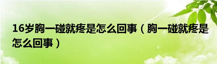 16歲胸一碰就疼是怎么回事（胸一碰就疼是怎么回事）