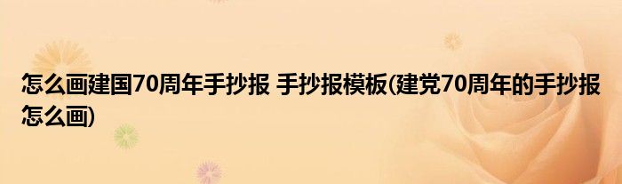 怎么畫建國70周年手抄報 手抄報模板(建黨70周年的手抄報怎么畫)