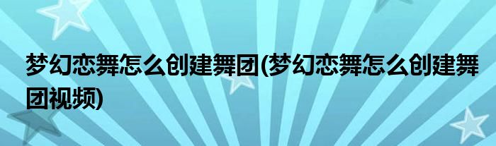 夢幻戀舞怎么創(chuàng)建舞團(夢幻戀舞怎么創(chuàng)建舞團視頻)