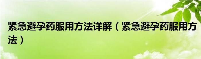 緊急避孕藥服用方法詳解（緊急避孕藥服用方法）