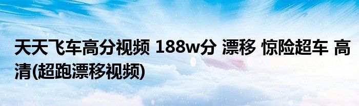 天天飛車高分視頻 188w分 漂移 驚險超車 高清(超跑漂移視頻)