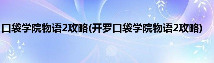 口袋學院物語2攻略(開羅口袋學院物語2攻略)