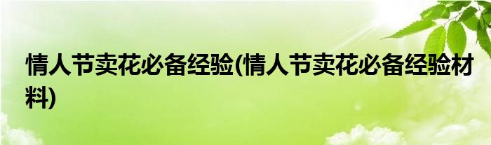 情人節(jié)賣花必備經(jīng)驗(yàn)(情人節(jié)賣花必備經(jīng)驗(yàn)材料)